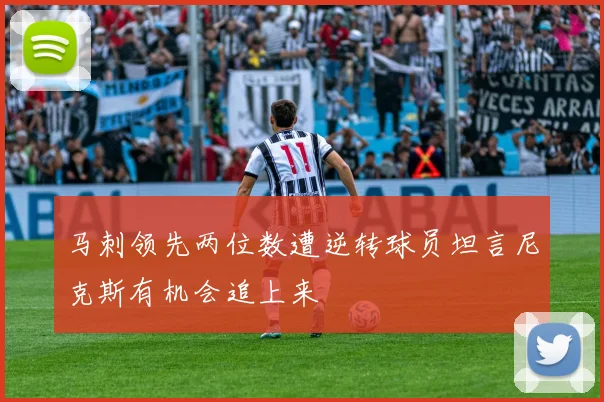 马刺领先两位数遭逆转球员坦言尼克斯有机会追上来