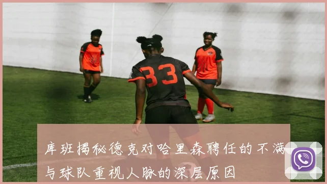 库班揭秘德克对哈里森聘任的不满与球队重视人脉的深层原因