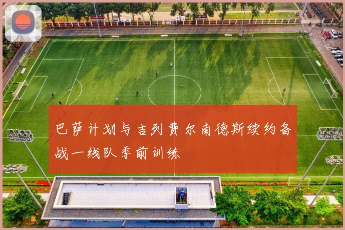 巴萨计划与吉列费尔南德斯续约备战一线队季前训练