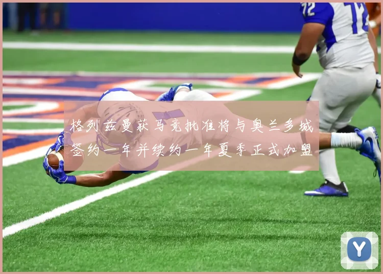 格列兹曼获马竞批准将与奥兰多城签约一年并续约一年夏季正式加盟