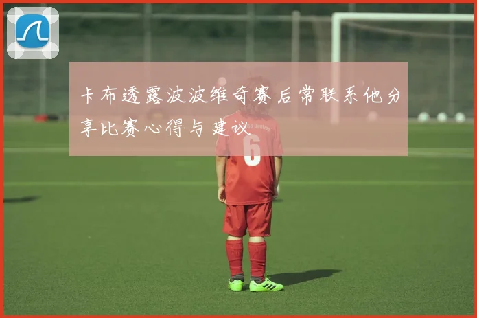 卡布透露波波维奇赛后常联系他分享比赛心得与建议