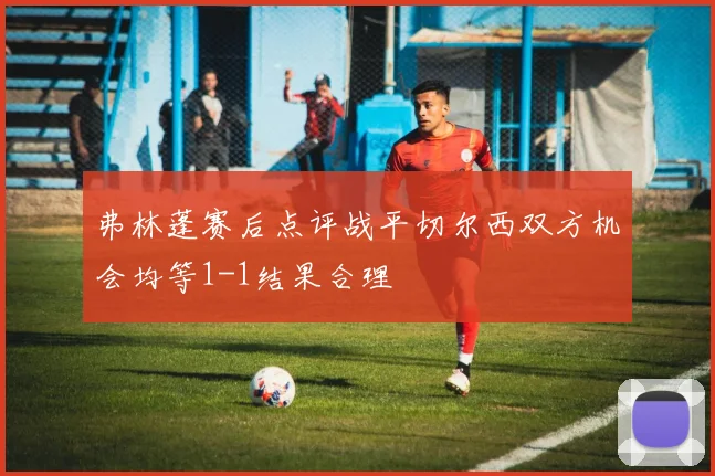 弗林蓬赛后点评战平切尔西双方机会均等1-1结果合理