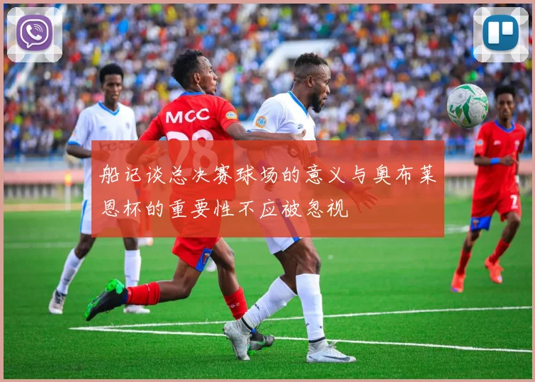 船记谈总决赛球场的意义与奥布莱恩杯的重要性不应被忽视