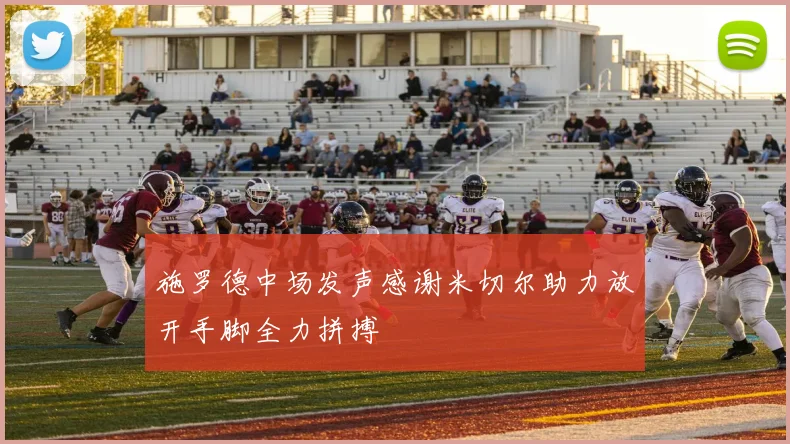施罗德中场发声感谢米切尔助力放开手脚全力拼搏