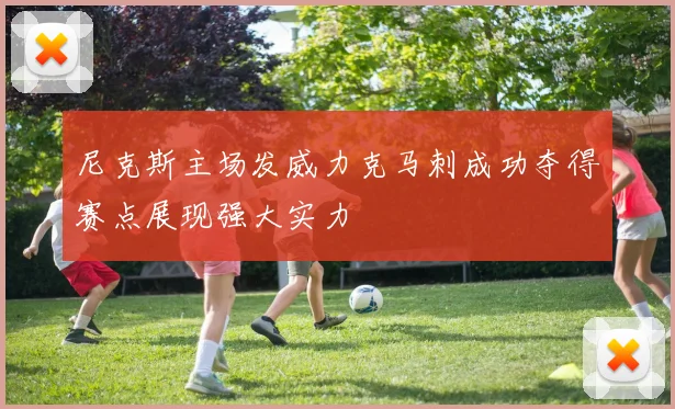 尼克斯主场发威力克马刺成功夺得赛点展现强大实力