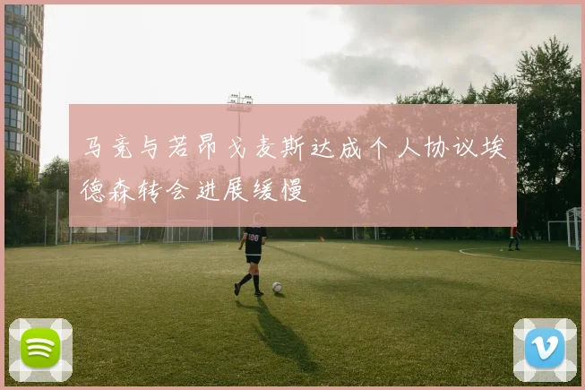 马竞与若昂戈麦斯达成个人协议埃德森转会进展缓慢