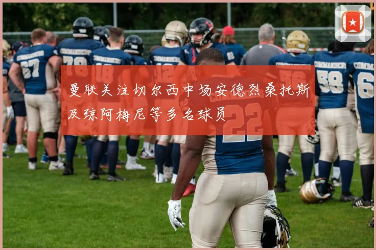 曼联关注切尔西中场安德烈桑托斯及琼阿梅尼等多名球员