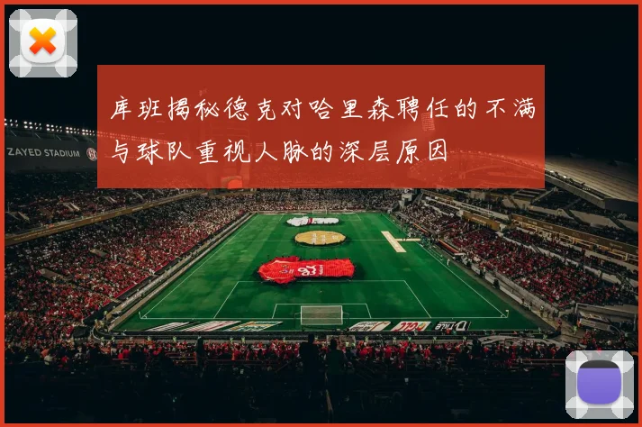 库班揭秘德克对哈里森聘任的不满与球队重视人脉的深层原因