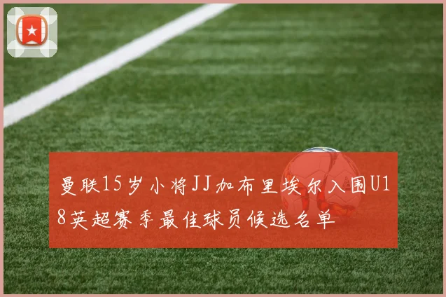 曼联15岁小将JJ加布里埃尔入围U18英超赛季最佳球员候选名单