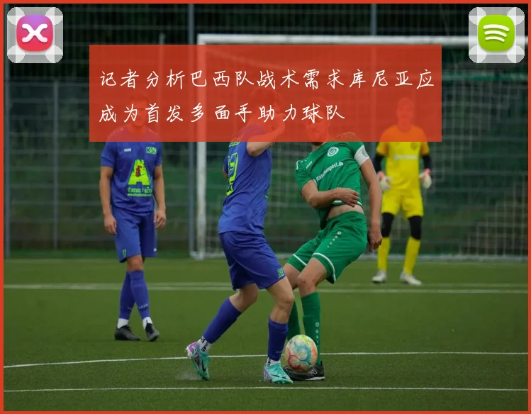 记者分析巴西队战术需求库尼亚应成为首发多面手助力球队