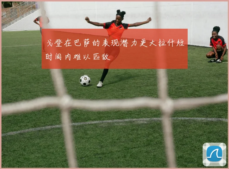 戈登在巴萨的表现潜力更大拉什短时间内难以匹敌