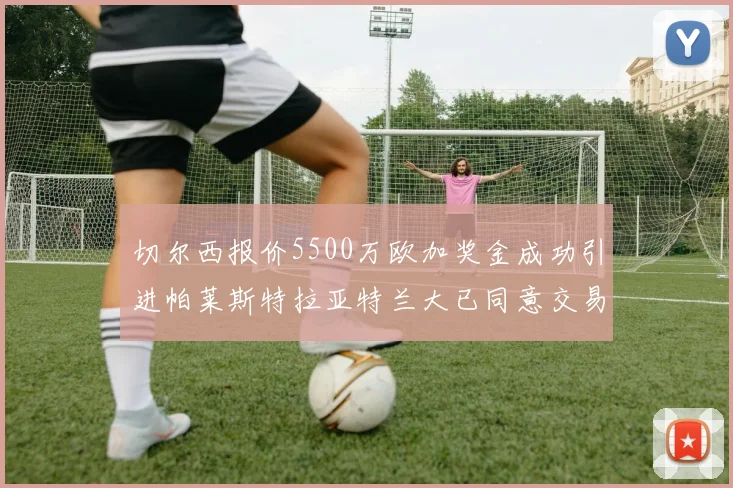 切尔西报价5500万欧加奖金成功引进帕莱斯特拉亚特兰大已同意交易