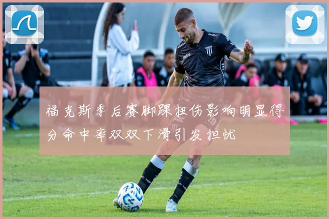 福克斯季后赛脚踝扭伤影响明显得分命中率双双下滑引发担忧