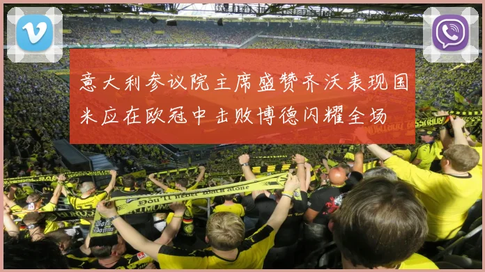 意大利参议院主席盛赞齐沃表现国米应在欧冠中击败博德闪耀全场